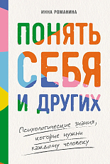 Понять себя и других: Психологические знания,  которые нужны каждому человеку