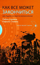 Как все может закончиться.  Небольшое пособие по коллапсологии