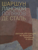 Шаршун.  Ланской.  Поляков.  Де Сталь.  Русская абстракция во Франции середины XX века.  Каталог выставки. 