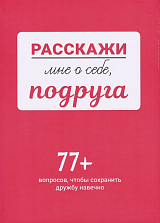 Расскажи мне о себе,  подруга.  77+ вопросов,  чтобы сохранить дружбу навечно