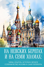 На невских берегах и на семи холмах.  Тайны,  культура,  история и вечное соперничество Москвы и Санкт-Петербурга