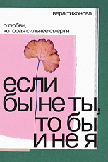 Если бы не ты,  то бы и не я.  О любви,  которая сильнее смерти