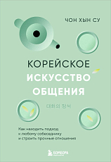 Корейское искусство общения.  Как находить подход к любому собеседнику и строить прочные отношения