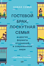 Новая семья: Гостевой брак,  лоскутная семья и другие форматы отношений в современном мире