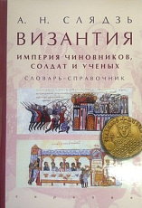 Византия: империя чиновников,  солдат и ученых.  Словарь-справочник