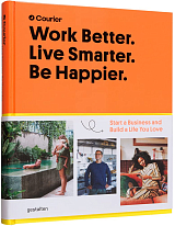 Work Better.  Live Smarter.  Be Happier: Start a Business and Build a Life You Love