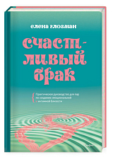 Счастливый брак.  Практическое руководство для пар по созданию эмоциональной и интимной близости