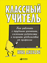 Классный учитель: Как работать с трудными учениками,  сложными родителями и получать удовольствие от профессии