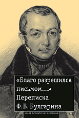 «Благо разрешился письмом.  .  .  »: Переписка Ф.  В.  Булгарина