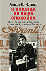 Я никогда не была спокойна.  Жизнь Анжелики Балабановой,  порвавшей с Муссолини и Лениным
