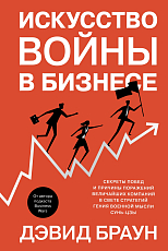 Искусство войны в бизнесе.  Секреты побед и причины поражений величайших компаний в свете стратегий г