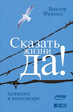 Сказать жизни «ДА! »: психолог в концлагере