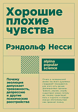 Хорошие плохие чувства: Почему эволюция допускает тревожность,  депрессию и другие психические расстройства