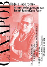 Сахаров.  «Кефир надо греть».  История любви,  рассказанная Еленой Боннэр Юрию Росту. 