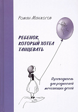 Ребенок,  который хотел танцевать.  Путеводитель для родителей мечтающих детей