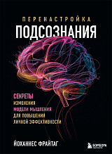 Перенастройка подсознания.  Секреты изменения модели мышления для повышения личной эффективности