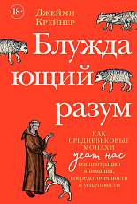 Блуждающий разум: Как средневековые монахи учат нас концентрации внимания,  сосредоточенности и усидч