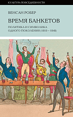 Время банкетов.  Политика и символика одного поколения (1818-1848)