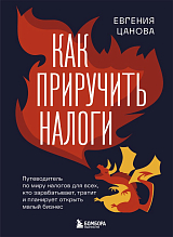 Как приручить налоги.  Путеводитель по миру налогов для тех,  кто зарабатывает,  тратит и планирует открыть малый бизнес