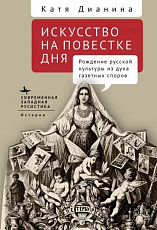 Искусство на повестке дня.  Рождение русской культуры из духа газетных споров