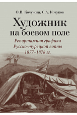 Художник на боевом поле: репортажная графика Русско- турецкой войны 1877–1878 гг