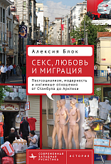 Секс,  любовь и миграция.  Постсоциализм,  модерность и интимные отношения от Стамбула до Арктики