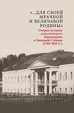 «…Для своей мрачной и величавой родины».  Очерки истории классического образования в Западной Сибири (1789-1919 гг.  )