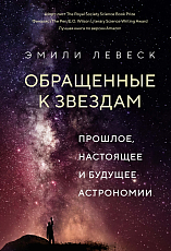 Обращенные к звездам.  Прошлое,  настоящее и будущее астрономии