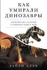 Как умирали динозавры: Убийственный астероид и рождение нового мира
