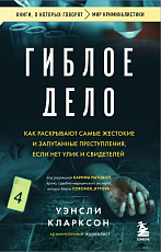 Гиблое дело.  Как раскрывают самые жестокие и запутанные преступления,  если нет улик и свидетелей