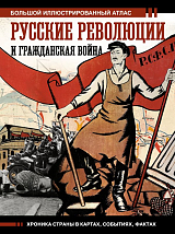 Русские революции и Гражданская война.  Большой иллюстрированный атлас