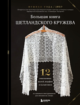 Большая книга Шетландского кружева.  12 изысканных шалей,  шарфов и палантинов для вязания на спицах