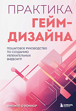 Практика гейм-дизайна.  Пошаговое руководство по созданию увлекательных видеоигр