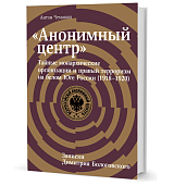 «Анонимный центр».  Тайные монархические организации и правый терроризм на белом Юге России (1918–1920)
