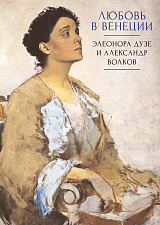 Любовь в Венеции: Элеонора Дузе и Александр Волков / науч.  ред.  и сост.  М.  Г.  Талалай; пер.  с фр.  О