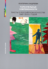 Параллельные современности.  Тексты о российском искусстве 1980-2010-х