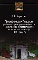 Триумф первых Тюдоров: репрезентация королевской власти в культурной и интеллектуальной жизни английского двора 1485 - 1533 гг. 