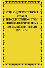 Социал-демократическая фракция III Государственной думы: протоколы фракционных заседаний и материалы.  1907-1912 гг. 