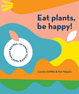Eat Plants,  Be Happy! : 130 simple vegan and vegetarian