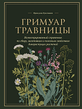 Гримуар травницы.  Иллюстрированный справочник по сбору,  заготовкам и полезным свойствам дикорастущих растений