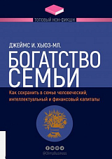 Богатство семьи.  Как сохранить в семье человеческий,  интеллектуальный и финансовый капиталы