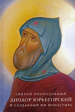 Святой преподобный Диодор Юрьегорский и созданный им монастырь