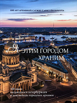 «Я этим городом храним.  .  .  » альбом к 100-летию Архивной службы Санкт-Петербурга
