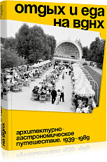 Отдых и еда на ВДНХ.  Архитектурно-гастрономическое путешествие.  1939-1989. 