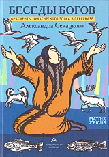 Беседы богов.  Фрагменты чукагирского эпоса в пересказе Александра Секацкого