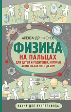 Физика на пальцах.  Для детей и родителей,  которые хотят объяснять детям