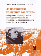 «И Вас никогда не мучила совесть? .  .  .  » Биография Рудольфа Хёсса,  коменданта Освенцима,  и вопрос его ответственности перед Богом и людьми