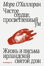 Чистое сердце,  просветленный ум.  Жизнь и письма ирландской святой дзэн