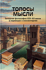 Топосы мысли: Западная философия XIX–XX веков в переводах и комментариях