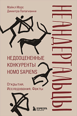 Неандертальцы.  Недооцененные конкуренты Homo sapiens